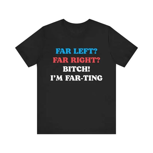 Funny Meme Tshirt, Far Left Far Right Bitch I'm Farting, Unhinged Shirt, Cringe Shirt, Weird Gift, Funny Meme, Political Parody, Funny Quote