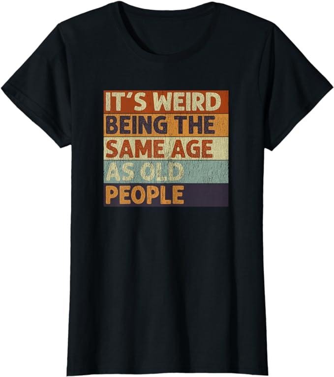 Funny Sarcastic Shirts For Women, It's Weird Being The Same Age As People Retro Funny Sarcastic T-Shirt Womenswear Casual Cotton