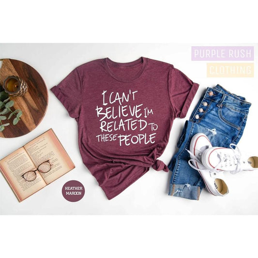 Funny Shirt I Can't Believe I'm Related To These People Funny Family T-shirt Humor Family Gift Coworker Gift Gift For Friend TK43GN
