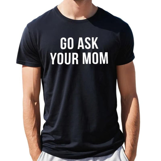 Go Ask Your Mom Shirt, Funny Dad Gift From Daughter, Father's Day Gift For Men, Husband Shirt, Unique Dad Apparel, Unisex Short Sleeve Tee, Classic Streetwear