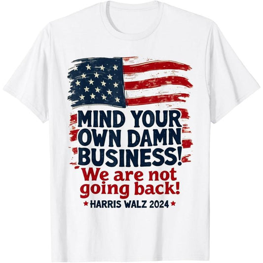 Harris Walz Mind Your Own Damn Business We're Not Going Back T-Shirt made in usa