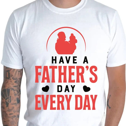 Have A Father's Day Every Day, New Dad Shirt, Fathers Day Gift, Dad Gift, Fathers Day Matching Shirts, Gift For Dad, Dad Gift Tee, Classic Unisex T-Shirt, Gifts For Men Him, Short Sleeve Tee Shirt