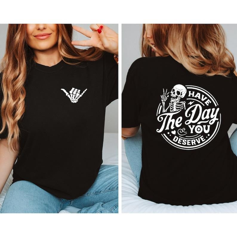Have The Day You Deserve Shirt, Kindness Gift, Sarcastic Shirts, Motivational Skeleton T-Shirt, Inspirational Clothes, Positive Graphic  T-shirt, sweater and Hoodie 2 sides Cotton