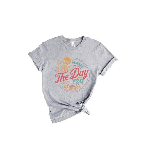 Have The Day You Deserve Shirt, Kindness Gift, Sarcastic Shirts, Motivational Skeleton TShirt, Inspirational Clothes, Positive Graphic Hoodie, T-shirt and sweater