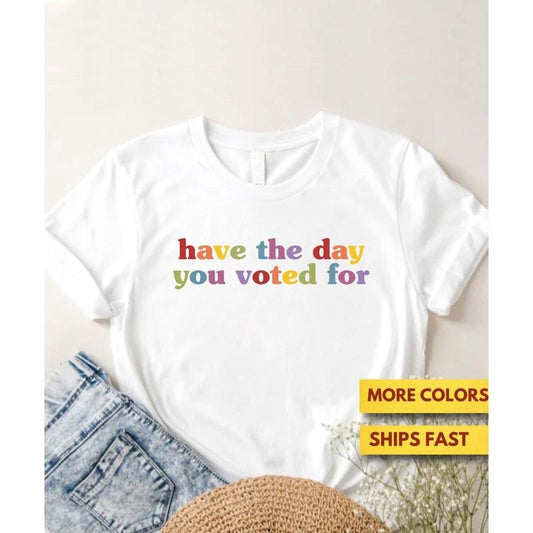 Have The Day You Voted For Funny Quote Shirt, Anti Trump, FDT, Sarcasm Politics Shirt, Liberal Politics, Gift Shirt, Ultra Soft Premium Tee