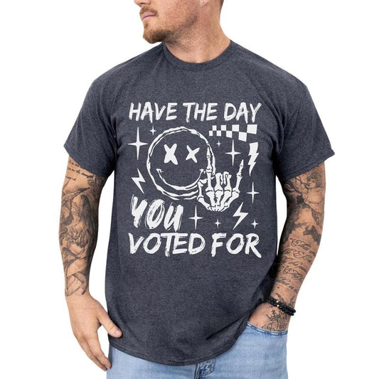 Have The Day You Voted For Graphic Tee, Funny Saractic T-shirt For Men, Subtle FDT Shirt, Anti MAGA Tee, Sarcastic Meme Activist Men Clothings