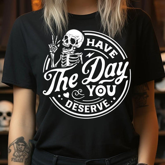 Have the Day You Deserve - T-Shirt