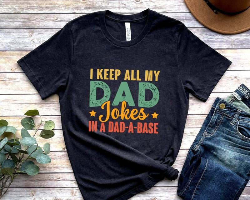 I Keep All My Dad Jokes In A Dad-a-base Shirt Hoodie Sweater Funny Dad Shirt Father's Day Gift Dad Birthday Cool Dad Tee Sarcastic Dad Best Dad Life