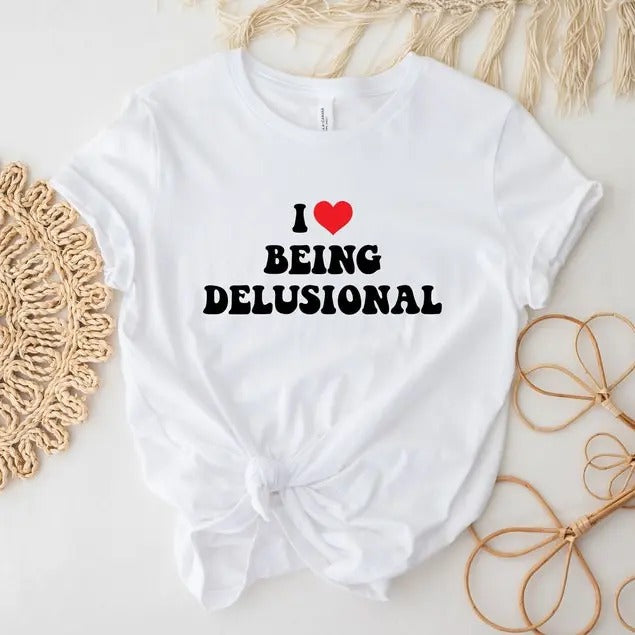 I Love Being Delusional T-Shirt, Sarcastic Shirt, Funny Shirt, Meme Shirt, Humorous Shirt, Trendy Shirt, Aesthetic Shirt, Cute Gift