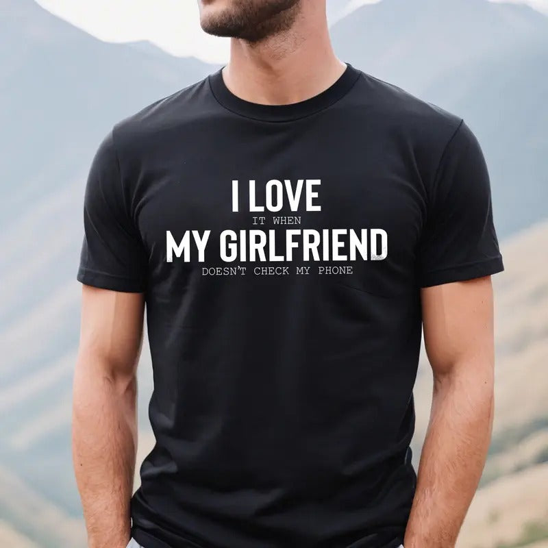I Love It When My Girlfriend Doesn't Check My Phone T-shirt, I Love My Girlfriend Shirt, Funny Shirt for Boyfriend, Gift for Him