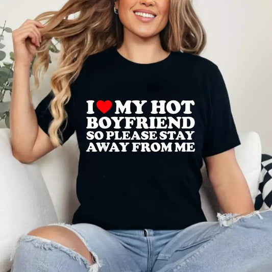 I Love My Boyfriend, I Love My Hot Boyfriend So Stay Away T-Shirt | Unisex Cotton Tee Gift | Womenswear Top Crewneck