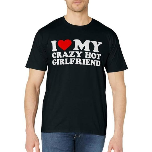 I Love My Crazy Hot Girlfriend T-Shirt | Unisex Cotton Tee, Size S-3XL