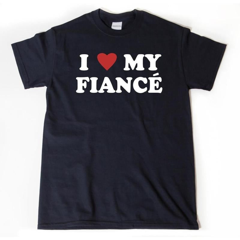 I Love My Fiance Shirt, I Heart My Fiance T-shirt Funny Engagement Gift For Him Or Her, All-Day Comfort, Zero Compromise, Easy