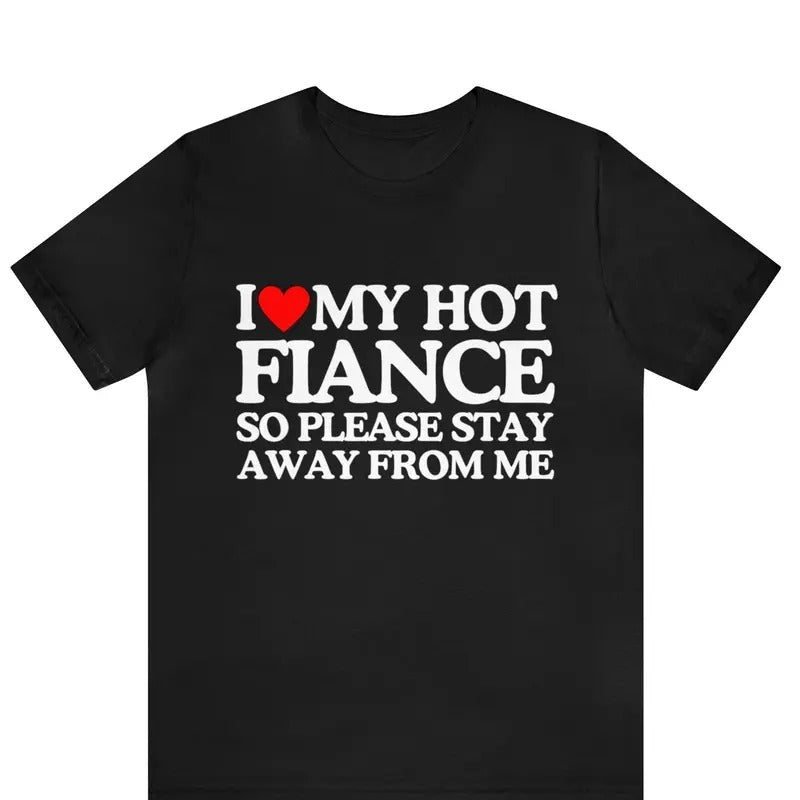 I Love My Fiance T-Shirt I Love My Hot Girlfriend So Stay Away Shirt ,Relationship Tee, Perfect Gift For Valentine's Day, Boyfriend Shirt,  Valentines Day, Gift For Couple,  Trending shirt, Gift for him