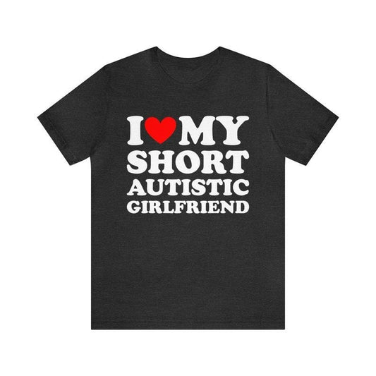 I Love My Short Autistic Girlfriend T-Shirt , I heart My Short Autistic Girlfriend shirt ,Matching Couples Shirt, Valentines Day Gift Hoodie, T-shirt and sweater