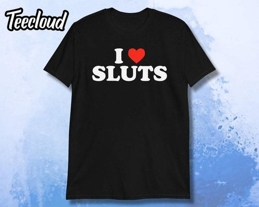 I Love Sluts T-Shirt | funny shirt, sarcastic shirt, i love MILFS, funny heart tee, humorous shirt, rude shirt, slut shirt, adult gift, Hoodie, T-shirt and sweater