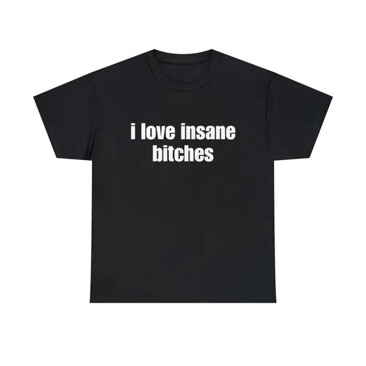I Love Tee, Unisex T-shirt, Gift for him, Gift for her, Trending shirt, I Love Insane Bitches Shirt, Funny Gift, Meme Shirt, Gift For Him