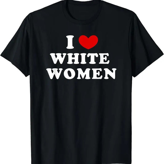 I Love White Women, I Heart White Women T-Shirt | Unisex Cotton Tee, Size S-5XL