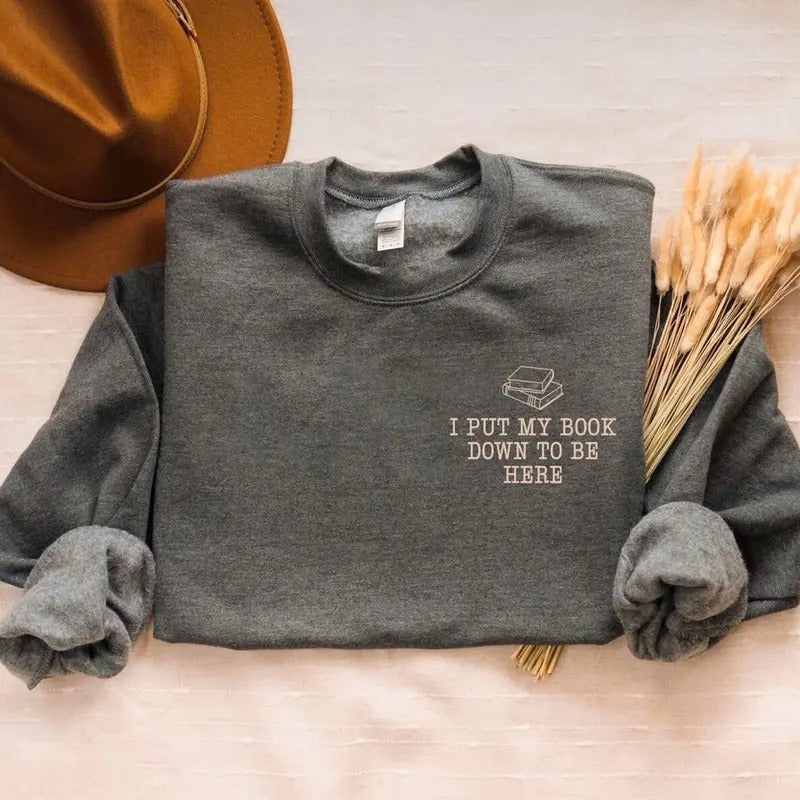 I Put My Book Down To Be Here Embroidered Sweatshirt, Bookish Shirt, Book Lover Sweatshirt, Gifts For Book Lovers, Bookworm Hoodie, Reader Sweatshirt
