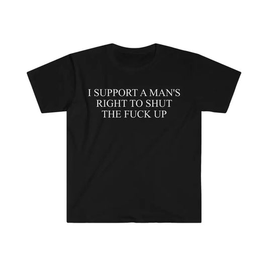I Support a Man's Right to Shut the F Up Funny Meme shirt Streetwear Tops Menswear T Shirt Graphic Tee