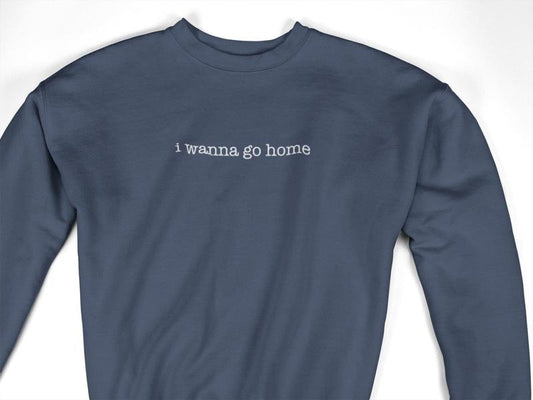 I Wanna Go Home Embroidered Sweatshirt - Funny Unisex Crewneck Long Sleeve Cotton Sweatshirt - Classic Design with Embroidered Text