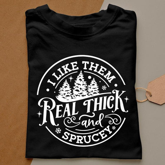 I like them real thick and sprucy Sweatshirt, women's Christmas sweatshirt, funny Christmas tee, holiday shirt, Christmas Sweatshirt, Hoodie and Sweater; T-shirt Cotton Polyester