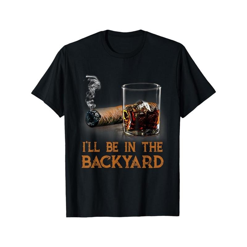 I'll be in the backyard. Fun cigars and a bourbon lover's T-shirt made in usa