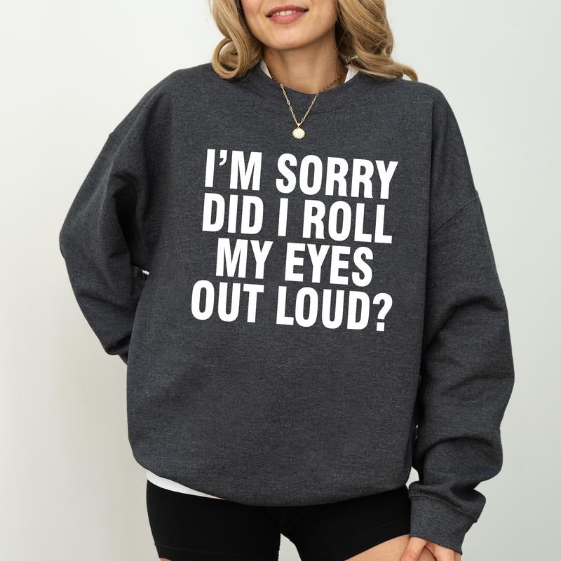 I'm Sorry Did I Roll My Eyes Out Loud Sweatshirt, Adult humor Sweater, Meme Inspired Shirt, Sassy Attitude Drama Gifts, Funny Long Sleeve Pullover