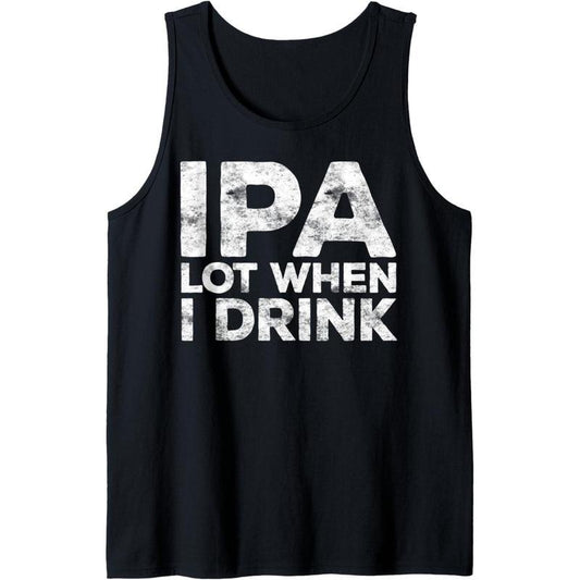 IPA Lot When I Drink T-Shirt Beer Lover Gift Shirt Tank Top