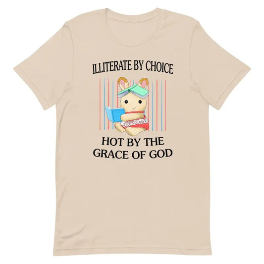 Illiterate by Choice Hot by The Grace of God Shirt, Graphic Printed Tee, Full Sizes, Full Colors, Cotton Round Neck Tee, Unisex Tshirt for Men and Women, Menswear, Womenswear, Lady Top