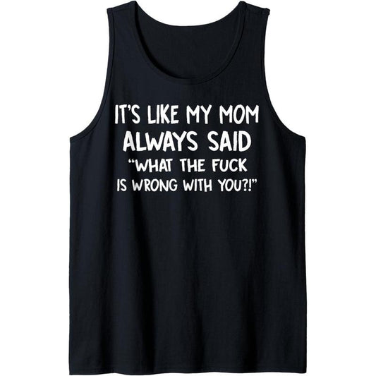 It's Like My Mom Always Said What The Fuck Is Wrong With You Tank Top
