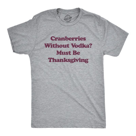 Mens Cranberries Without Vodka? Must Be Thanksgiving T Shirt Funny Turkey Day Holiday Graphic Tee Mens Funny T Shirts Cool Tees Soft Light Grey