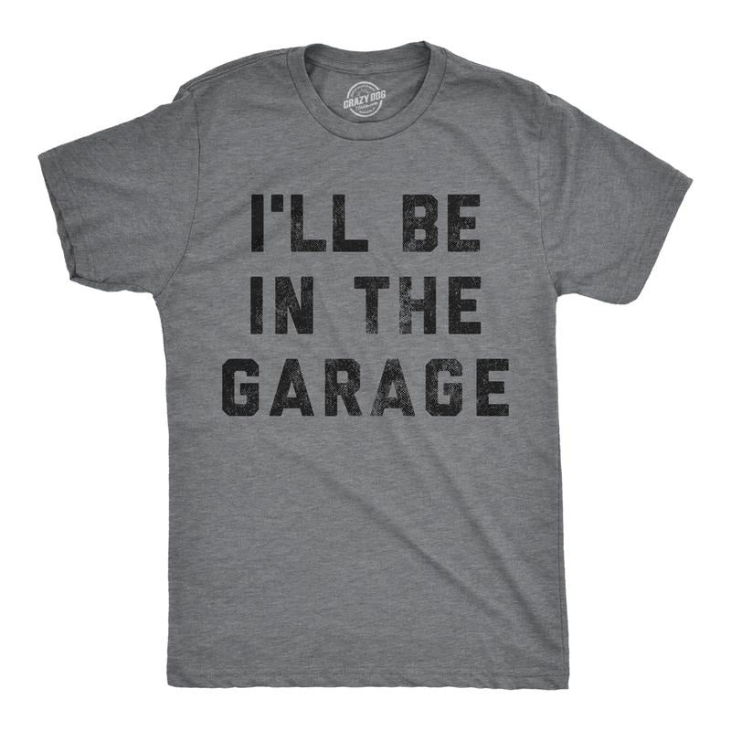 Mens I'll Be In The Garage T shirt Funny Car Mechanic Dad Graphic Novelty Tee Mens Funny T Shirts Cool Tees Soft Stylish Casual Dark Grey