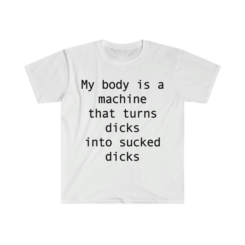 My Body Is A Machine That Turns D's Into Sucked D's Funny Sarcastic Meme Shirt, Weird Joke Shirt, Funny Meme, Aesthetic Shirt, Classic Unisex T-Shirt, Short Sleeve Tee Shirt, Gifts For Birthday