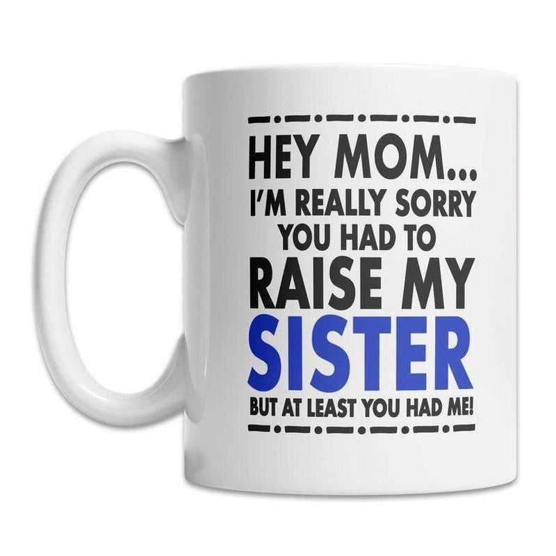 [Sale Up To 50%] Hey Mom I'm Really Sorry You Had To Raise My Sister But At Least You Had Me Funny Ceramic Mug, Mother's Day Gift