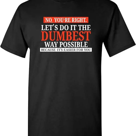 Sarcastic Humor Shirts, No You're Right Let's Do It The Dumbest Way Possible - Funny Sarcastic Humor Graphic T Shirt Menswear Top Casual Classic