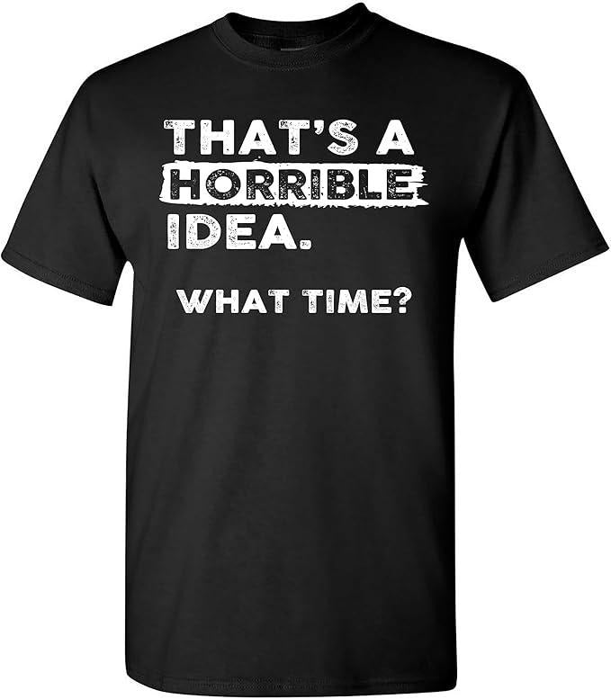 Sarcastic Humor Shirts, That's a Horrible Idea What Time T-Shirt Menswear Top Casual Classic