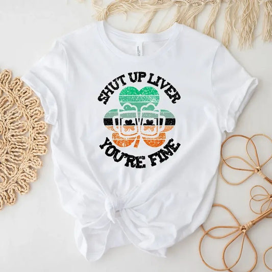 Shut Up Liver You're Fine Shirt, St. Patrick's Day Shirt, Irish Shirt, Funny Shirt, Irish Party Tee, Shamrock Shirt, St. Patrick's Day Lover Tee, Clover Shirt, Retro  St. Patrick's Day Shirt, Lucky Shirt, Patricks Day Tee Hodie and Sweater, T-Shirt