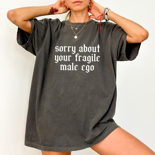 Sorry About Your Fragile Male Ego Comfort Colors Shirt, Empowerment Women Unhinged Tees, Feminist Activist Graphic Oversized Tee, Feminine Energy Tee