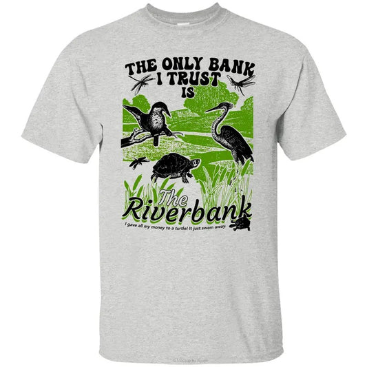 The Only Bank I Trust is the Riverbank Funny T-Shirt Sweatshirt Hoodie, Front Sided Graphic Printed Unisex Classic Comfort Cotton T-Shirts in all Sizes all Colors for Men and for Women