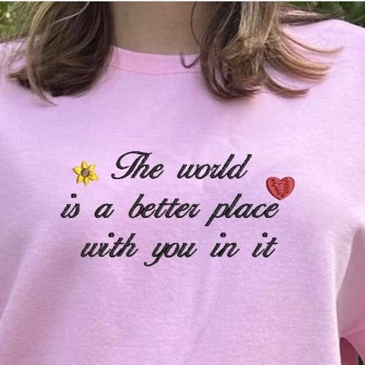 The world is a better place with you in it embroidered sweatshirt, inspirational embroidered crewneck, oversized crewneck; gift for her; birthday gifts for her