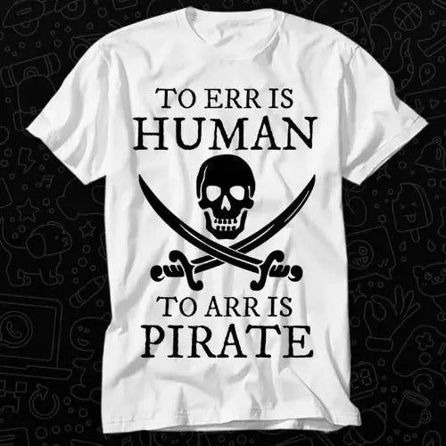 To Err is Human To Arr is Pirate T Shirt Gift For Womens Mens Unisex Top Adult Tee Vintage Music Best Movie Made in USA