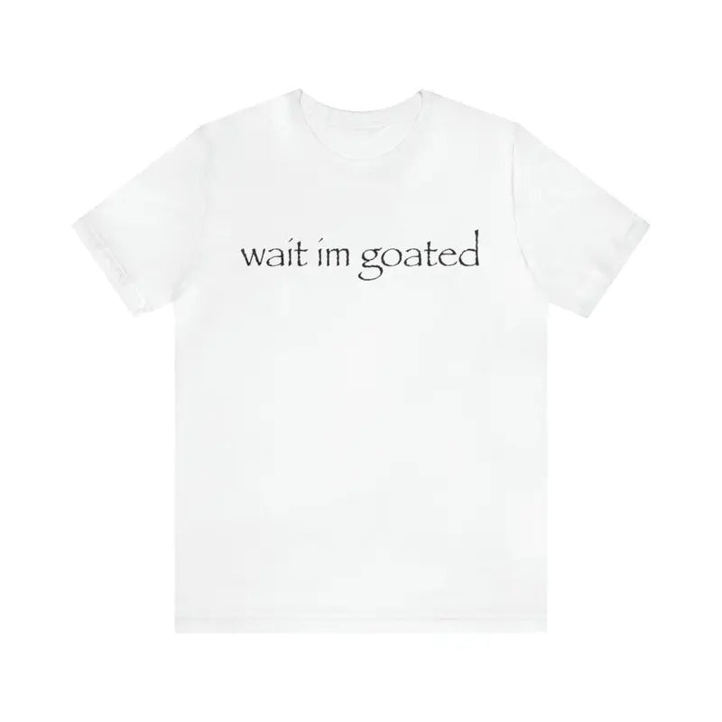 Wait I'm Goated - Funny Shirts, Parody Tees, Goat Shirt, I Am A Goat, Him, Goated, Meme Shirt, Funny Gift Tee, Birthday Gift All Size Tshirt