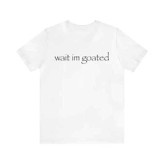 Wait I'm Goated - Funny Shirts, Parody Tees, Goat Shirt, I Am A Goat, Him, Goated, Meme Shirt, Funny Gift Tee, Birthday Gift All Size Tshirt