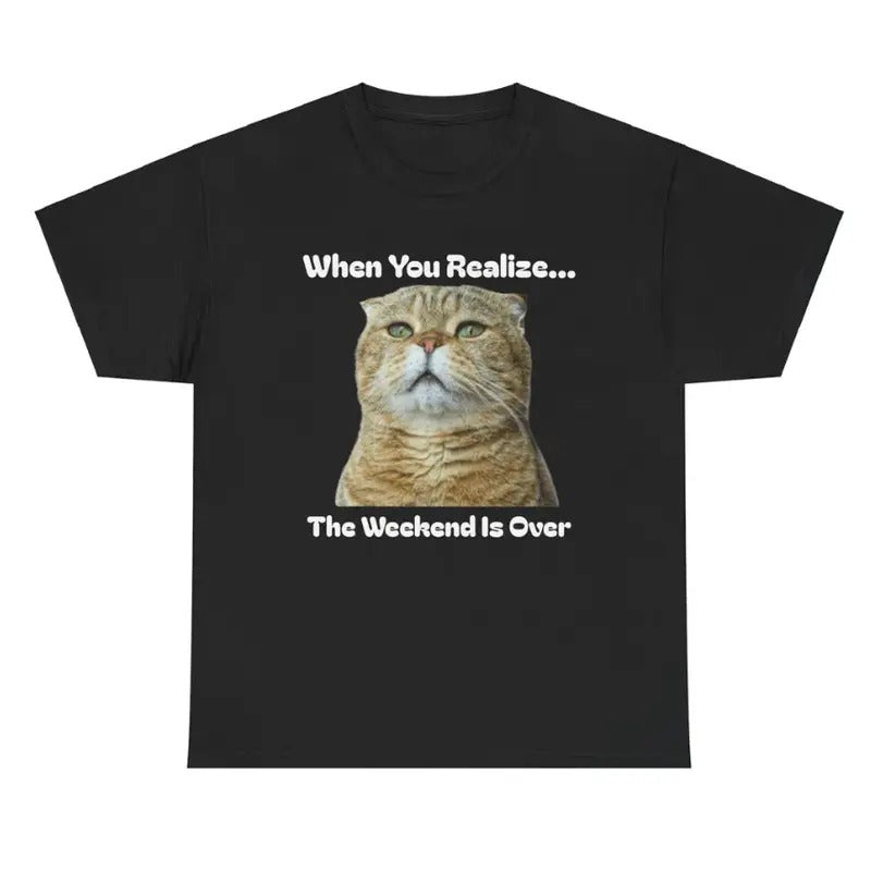 When You Realize... The Weekend Is Over Tee - Funny Cat Lover Unisex Shirt