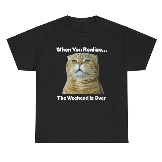 When You Realize... The Weekend Is Over Tee - Funny Cat Lover Unisex Shirt