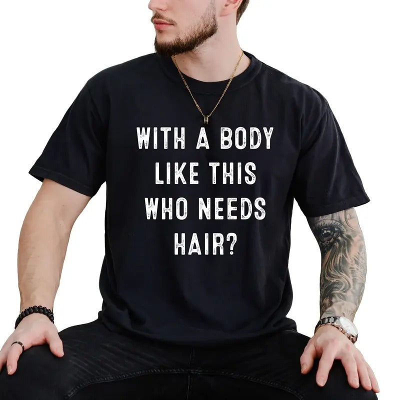 With A Body Like This Who Needs Hair, Funny Shirt For Men, Fathers Day Gift, Dad Gift, Humor Quote T Shirt, Classic Unisex T-Shirt, Short Sleeve Tee Shirt, Gifts For Birthday Fathers Day Christmas