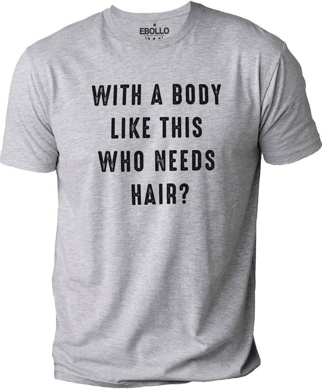 With a Body Like This Who Needs Hair | Funny Shirt for Men - Fathers Day Gift - Husband Gift - Humor Tshirt - Dad Gift - Mens Shirt