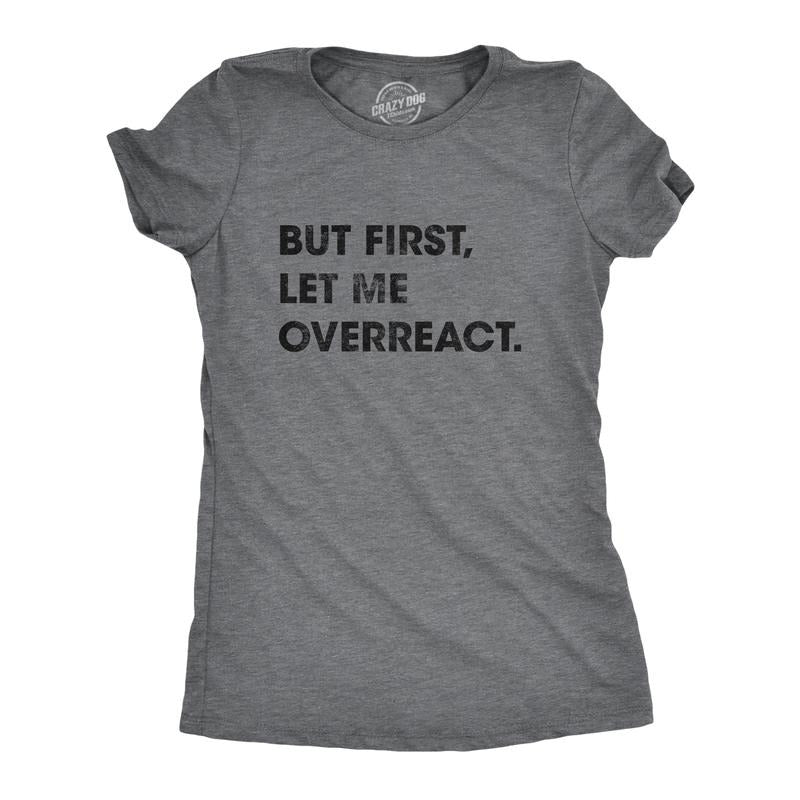 Womens But First Let Me Overreact T Shirt Funny Reaction Freak Out Graphic Novelty Tee Funny Womens T Shirts Cute Slimming Top Comfortable Soft Womenswear Funny Sarcastic Top Women's Novelty Tees Dark Grey