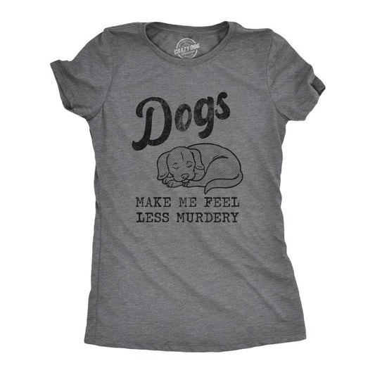 Womens Dogs Make Me Feel Less Murdery T Shirt Funny Sarcastic Puppy Dog Lovers Novelty Tee for Ladies Funny Womens T Shirts Cute Dark Grey